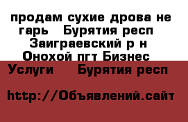 продам сухие дрова не гарь - Бурятия респ., Заиграевский р-н, Онохой пгт Бизнес » Услуги   . Бурятия респ.